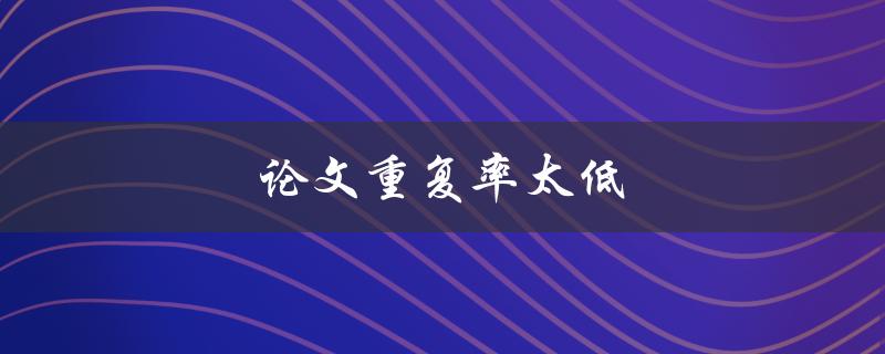 论文重复率太低(如何提高论文重复率)