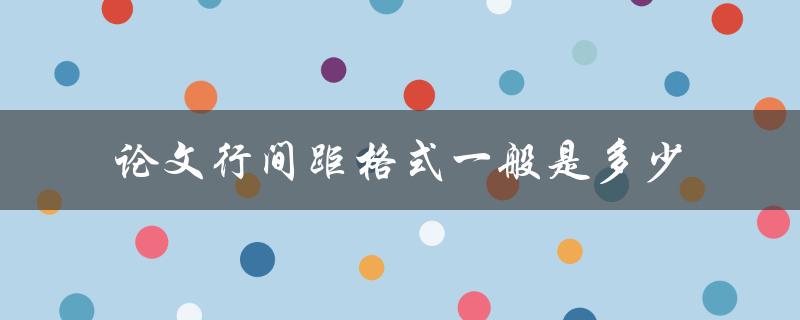 论文行间距格式一般是多少