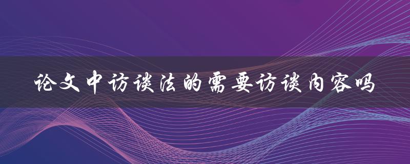 论文中访谈法的需要访谈内容吗
