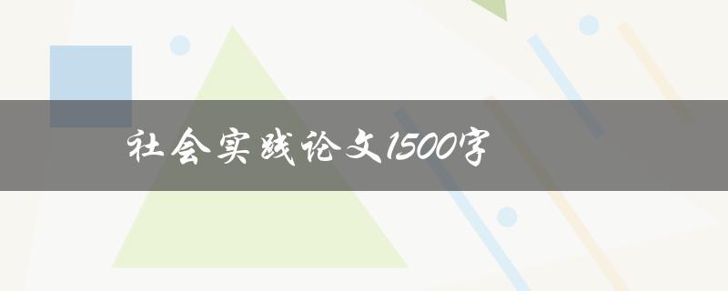社会实践论文1500字(如何写出高分论文)