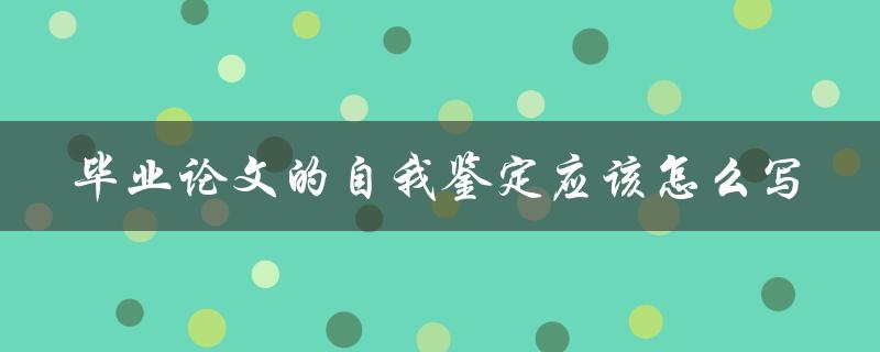 毕业论文的自我鉴定应该怎么写