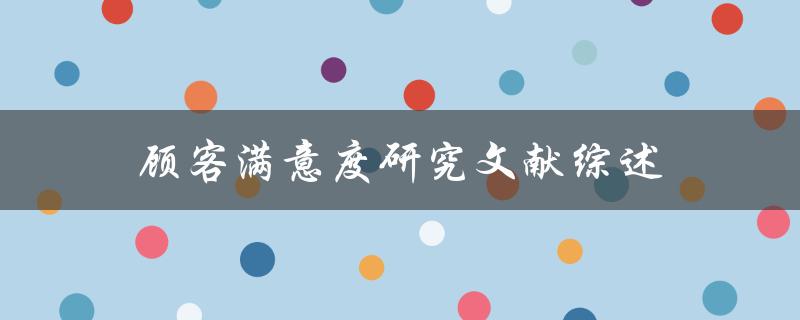 如何进行顾客满意度研究？——关于顾客满意度研究文献综述