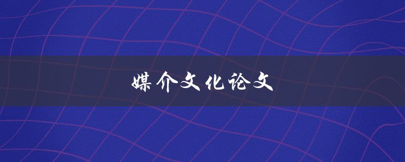 媒介文化论文(如何撰写一篇成功的论文)