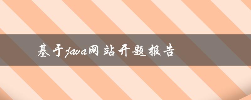 如何基于Java开发一个完整的网站？——基于Java网站开题报告