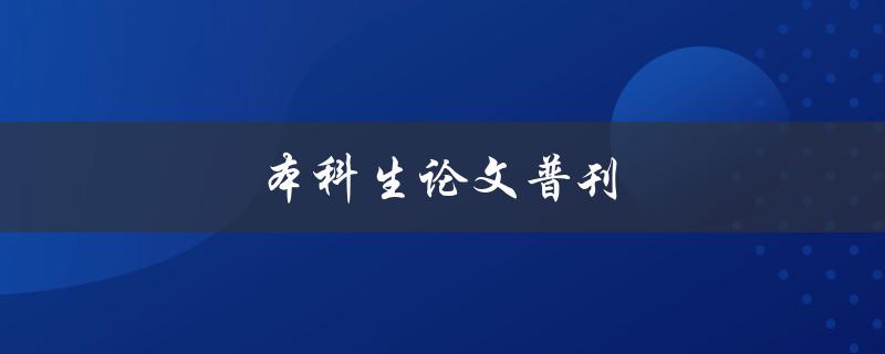 本科生论文普刊(如何提高论文发表率)