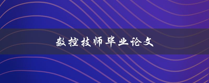 数控技师毕业论文(如何选择合适的研究方向)