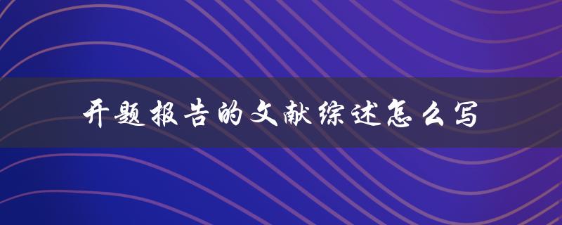 开题报告的文献综述怎么写