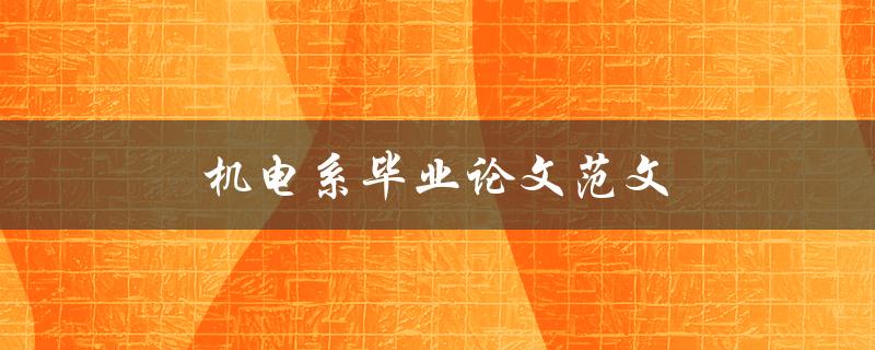 机电系毕业论文范文(如何撰写高质量的毕业论文)