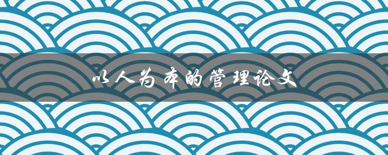 以人为本的管理论文(如何让员工更加投入工作)