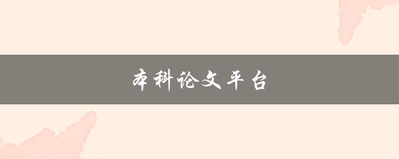本科论文平台(如何选择最适合自己的平台)