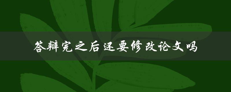 答辩完之后还要修改论文吗