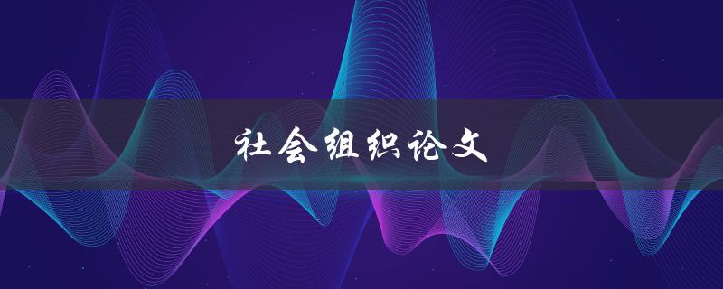 社会组织论文(如何撰写高质量的研究论文)