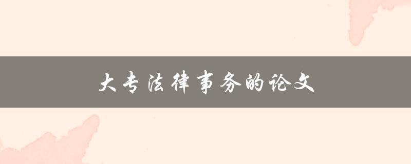 大专法律事务的论文(如何写出优秀的论文)