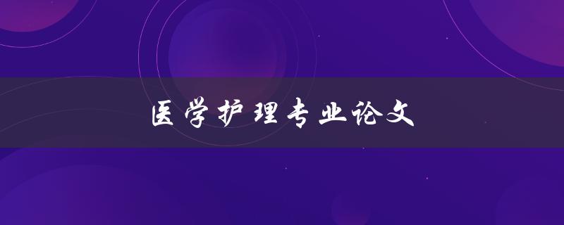 医学护理专业论文(如何撰写高质量的研究论文)