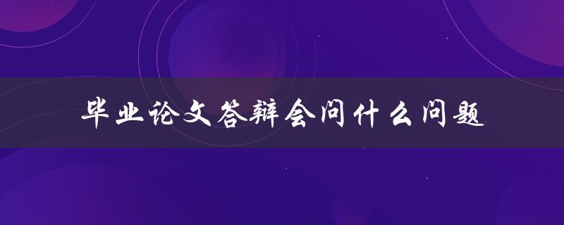 毕业论文答辩会问什么问题