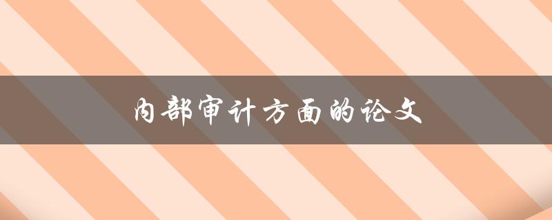 内部审计方面的论文(应该如何写作和准备)