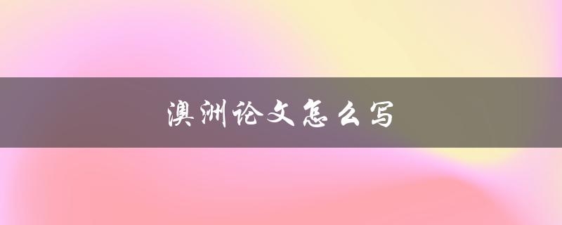 澳洲论文怎么写(澳洲论文写作步骤解析)