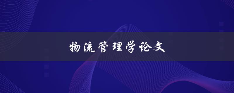 物流管理学论文(如何撰写高质量的研究论文)