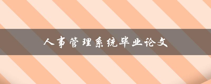 人事管理系统毕业论文(如何撰写高质量论文)