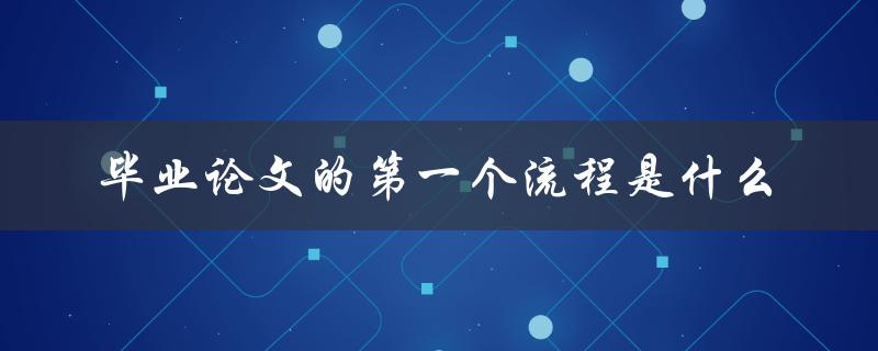 毕业论文的第一个流程是什么