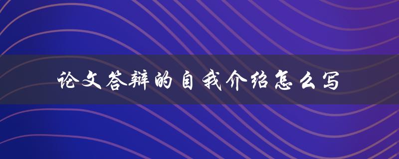论文答辩的自我介绍怎么写