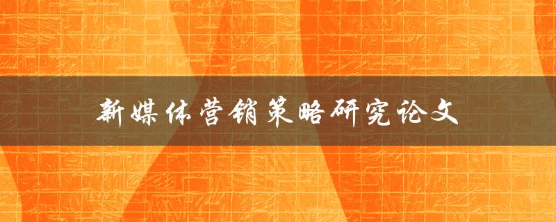 新媒体营销策略研究论文(如何选择适合的研究方法)