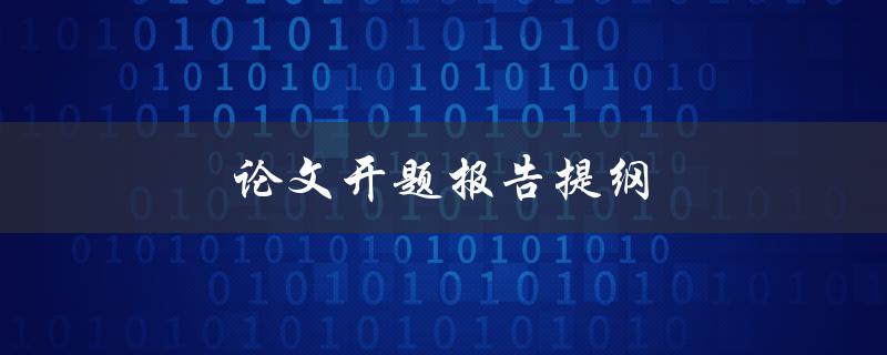 论文开题报告提纲(如何撰写完美的开题报告)