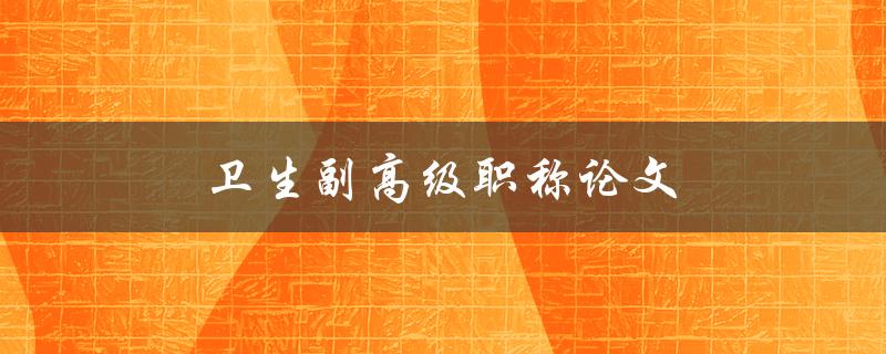 卫生副高级职称论文(如何撰写一篇优秀的论文)