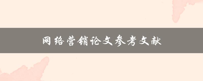 网络营销论文参考文献(如何找到高质量的文献资料)