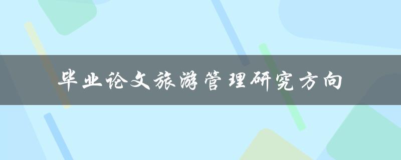 如何选择适合自己的毕业论文旅游管理研究方向