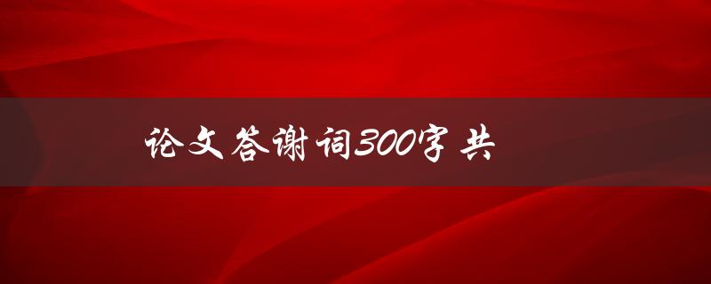 论文答谢词300字共(如何写出感人至深的答谢词)