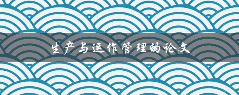 生产与运作管理的论文(如何撰写高质量的研究论文)