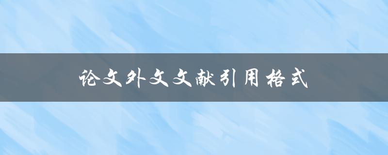 论文外文文献引用格式(有哪些常见的规范和注意事项)