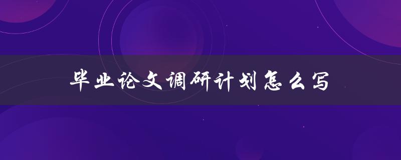 毕业论文调研计划怎么写