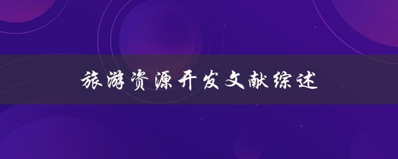 旅游资源开发文献综述如何有效开发旅游资源