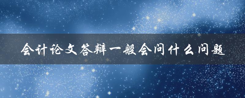 会计论文答辩一般会问什么问题