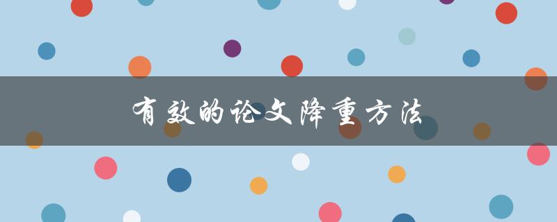 有效的论文降重方法(有哪些值得推荐的工具和技巧)