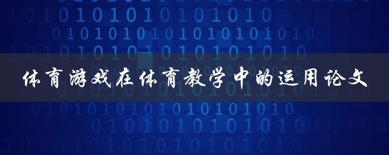 如何将体育游戏应用于体育教学中？——体育游戏在体育教学中的运用论文