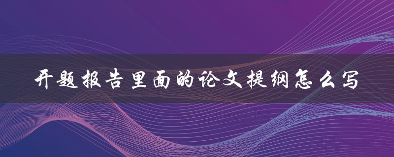 开题报告里面的论文提纲怎么写