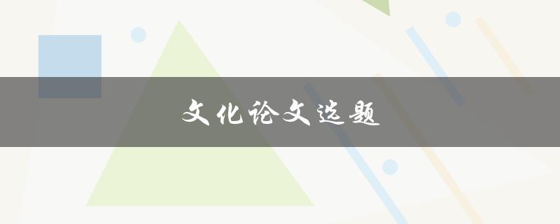 文化论文选题(如何选择适合自己的研究方向)