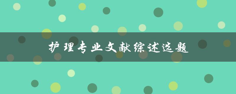 如何选择护理专业文献综述的合适选题
