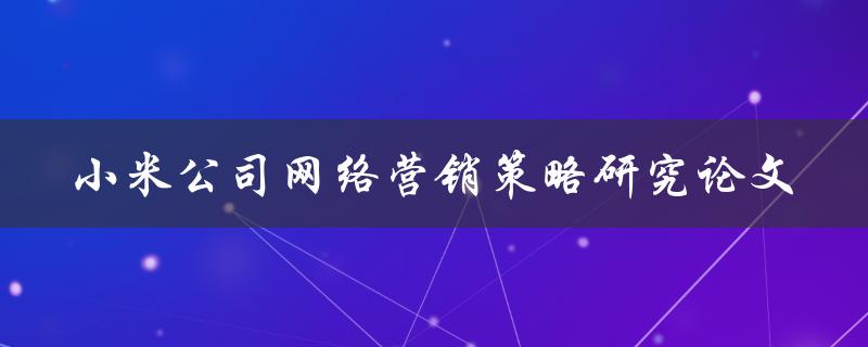 小米公司网络营销策略研究论文如何实现营销目标