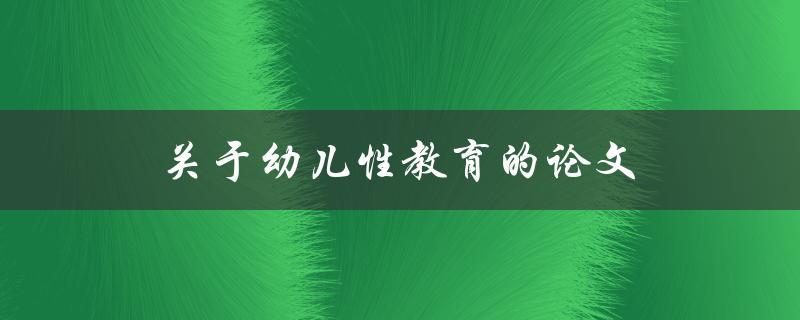 关于幼儿性教育的论文(如何正确引导孩子的性观念)