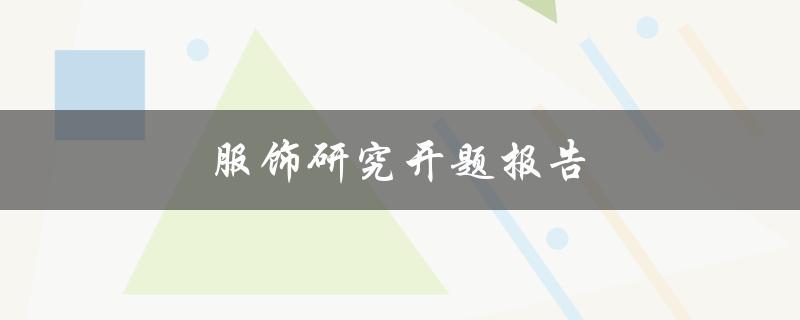 服饰研究开题报告(如何深入探索时尚产业的未来趋势)