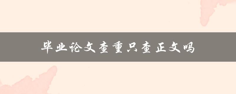 毕业论文查重只查正文吗