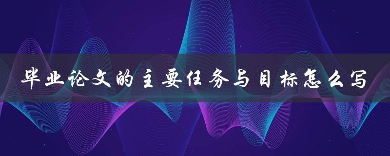 毕业论文的主要任务与目标怎么写