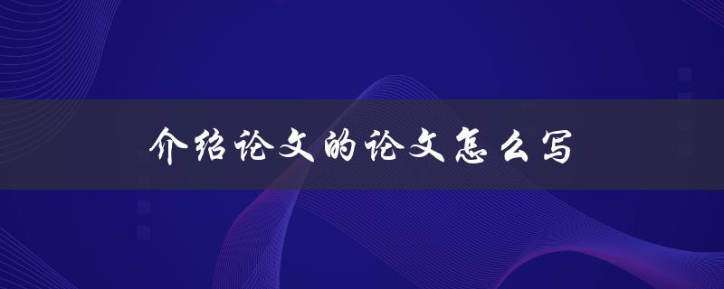 介绍论文的论文怎么写