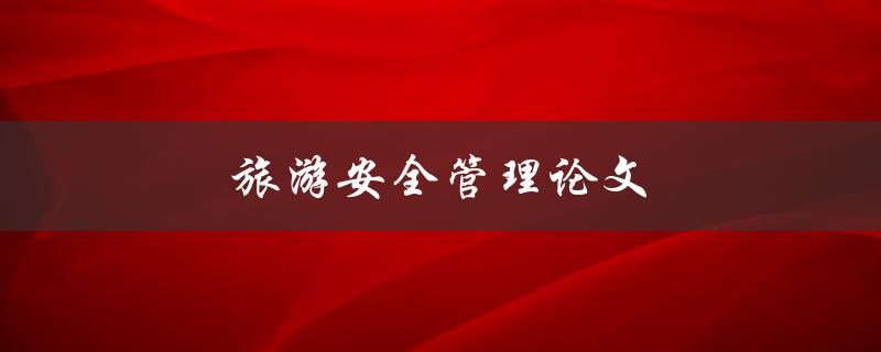 旅游安全管理论文(如何提升旅游安全管理水平)