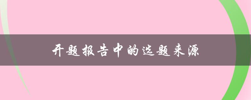开题报告中的选题来源(如何确定一个合适的研究题目)