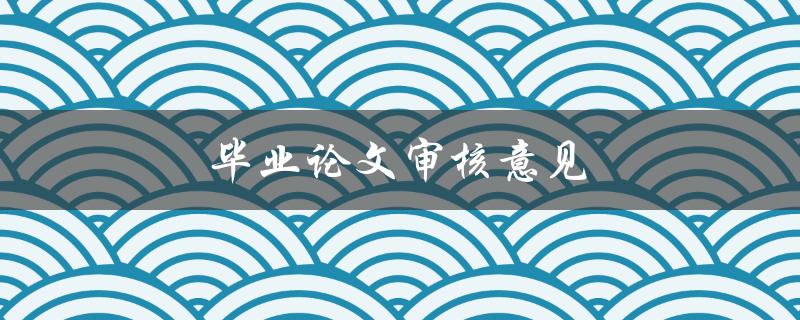 毕业论文审核意见(如何有效应对和运用)